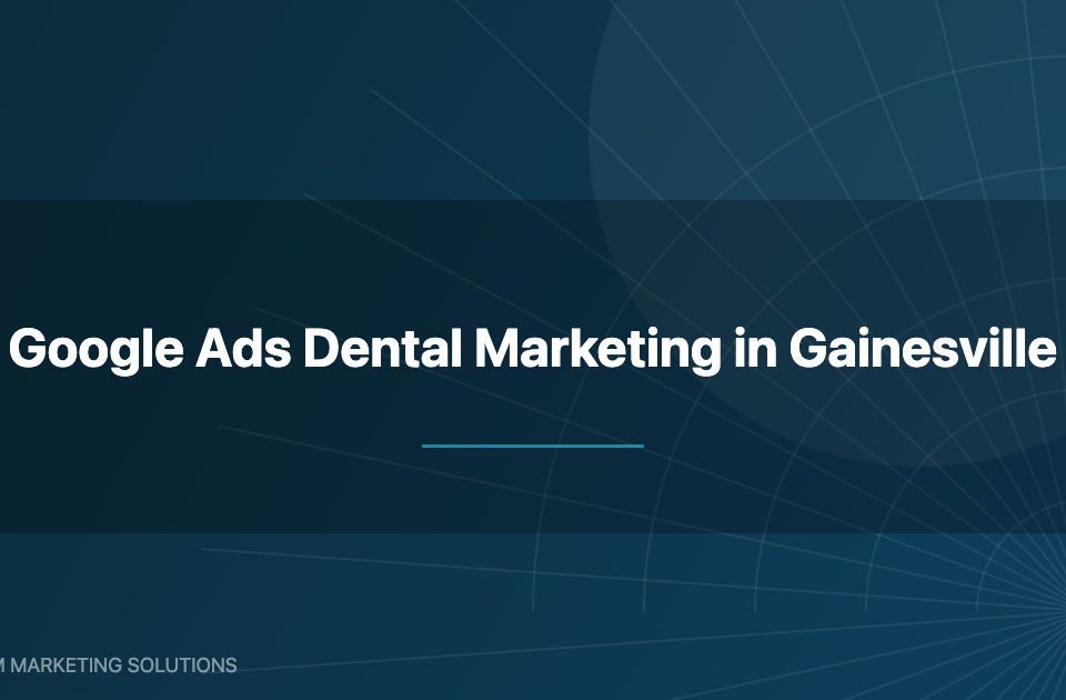 Google Ads dental marketing Gainesville